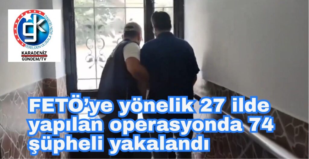 FETÖ’ye yönelik 27 ilde yapılan operasyonda 74 şüpheli yakalandı