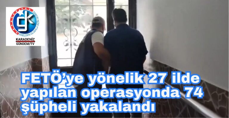 FETÖ’ye yönelik 27 ilde yapılan operasyonda 74 şüpheli yakalandı