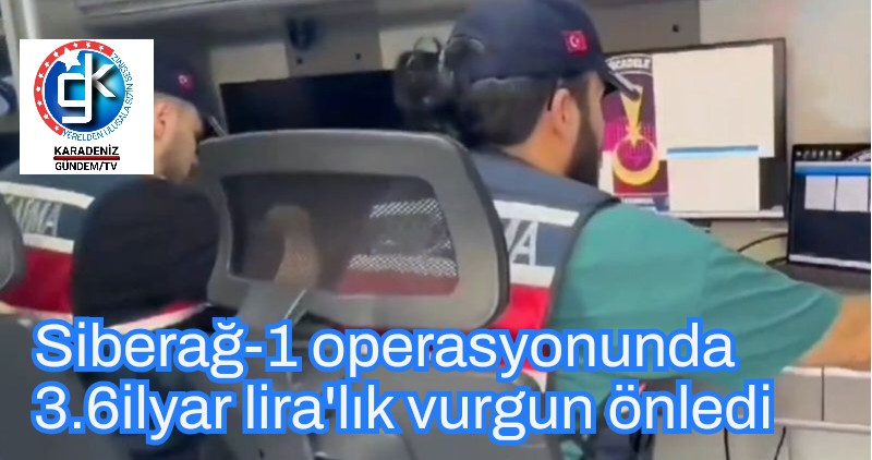 Siberağ-1 operasyonunda 3.6ilyar lira’lık vurgun önledi