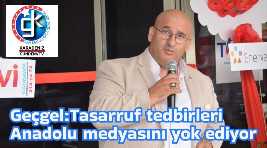 Geçgel:Tasarruf tedbirleri Anadolu medyasını yok ediyor