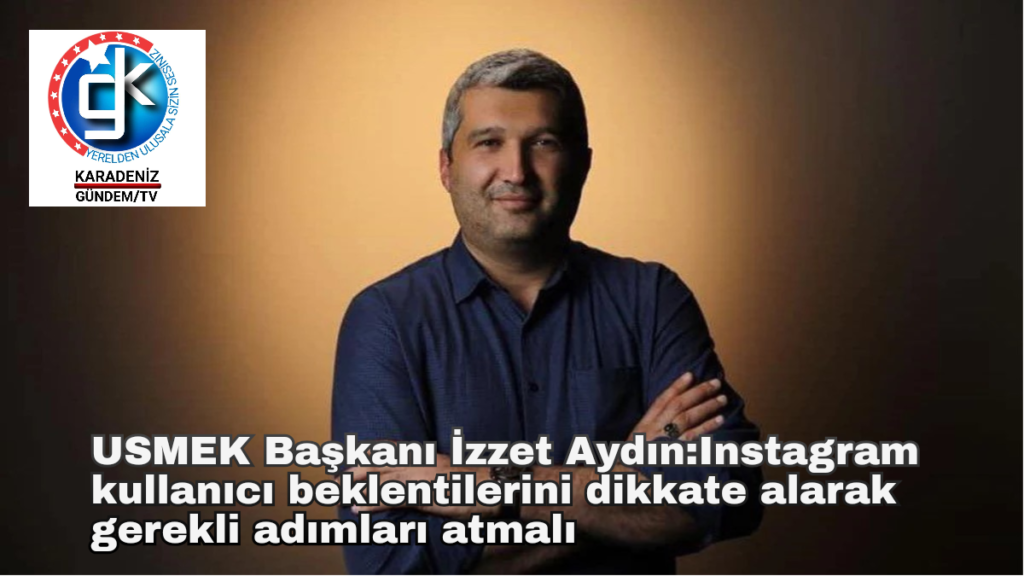 USMEK Başkanı İzzet Aydın: Instagram, kullanıcı beklentilerini dikkate alarak gerekli adımları atmalı