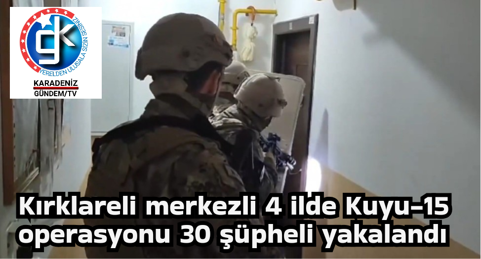 Kırklareli merkezli 4 ilde Kuyu-15 operasyonu 30 şüpheli yakalandı