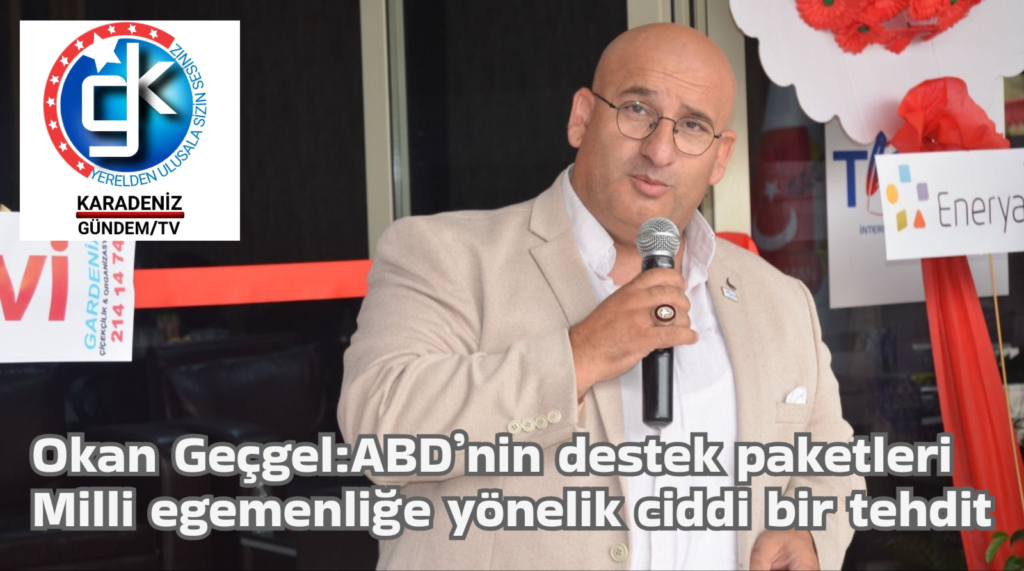 Okan Geçgel:ABD’nin destek paketleri Milli egemenliğe yönelik ciddi bir tehdit
