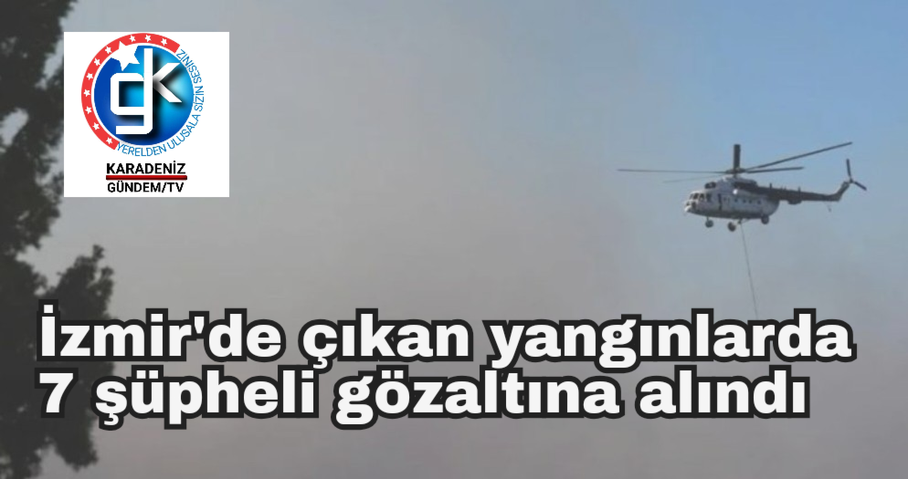 İzmir’de çıkan yangınlarda 7 şüpheli gözaltına alındı