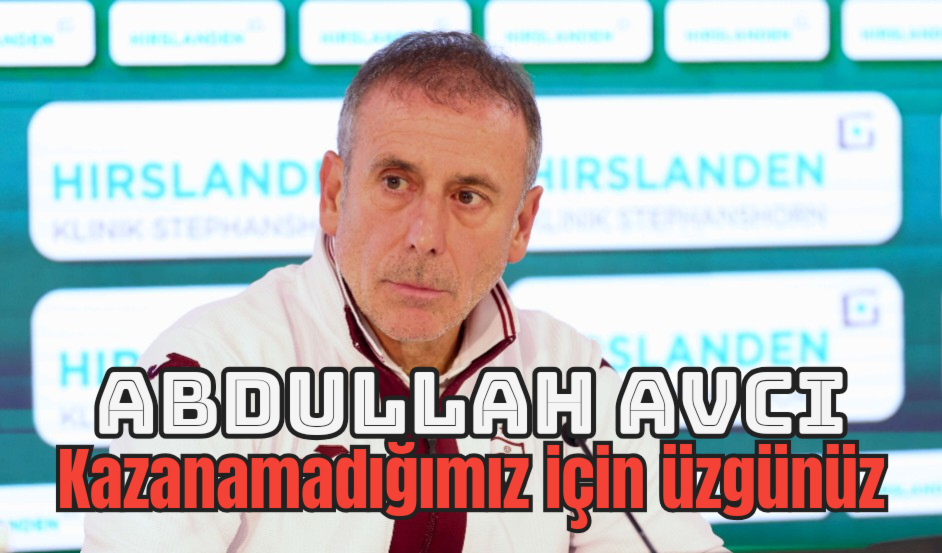 Abdullah Avcı:Kazanamadığımız için üzgünüz
