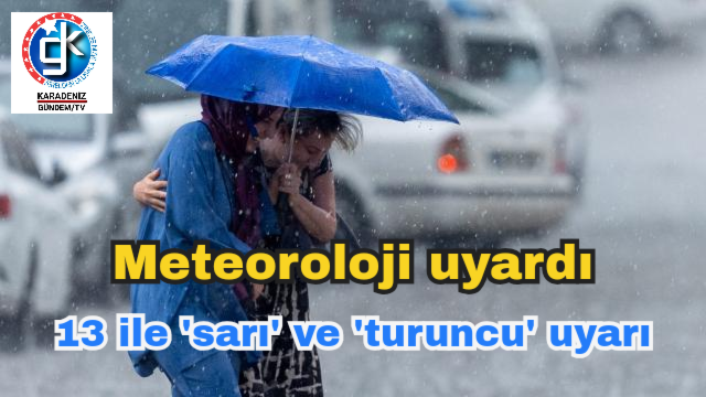 Meteorolojiden 13 ile ‘sarı’ ve ‘turuncu’ uyarı