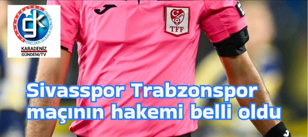 Sivasspor Trabzonspor maçının hakemi belli oldu 