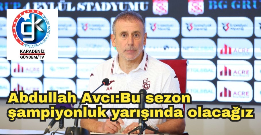 Abdullah Avcı:Bu sezon şampiyonluk yarışında olacağız