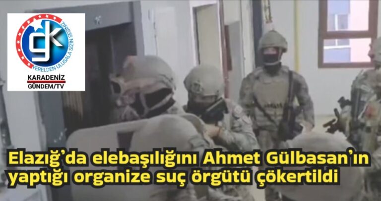 Elazığ’da elebaşılığını Ahmet Gülbasan’ın yaptığı organize suç örgütü çökertildi 