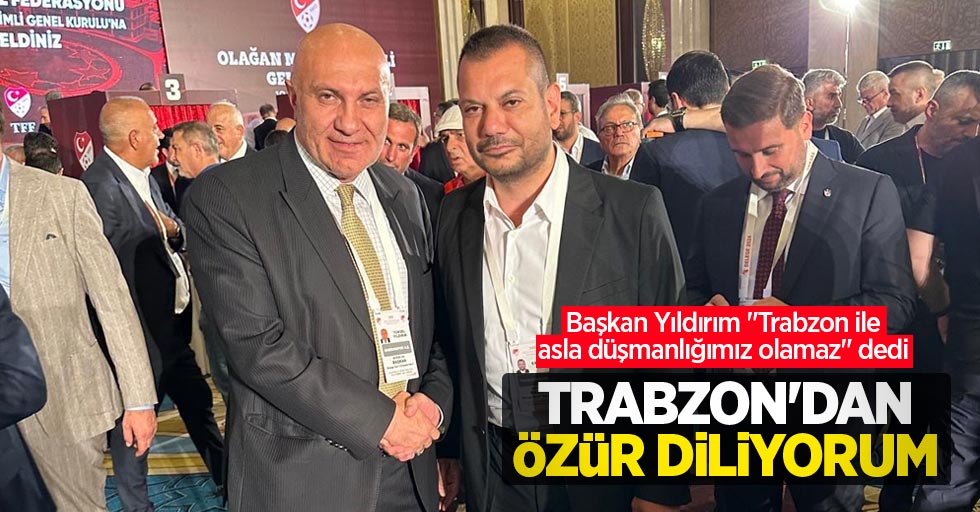 Başkan Yıldırım:Trabzon’dan özür diliyorum