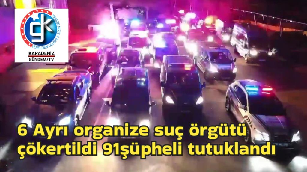 6 Ayrı organize suç örgütü çökertildi, 91 şüpheli tutuklandı