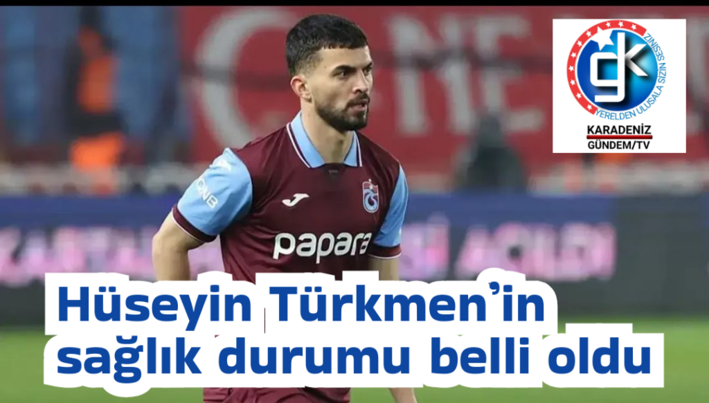 Trabzonspor’da Hüseyin Türkmen’in sağlık durumu belli oldu