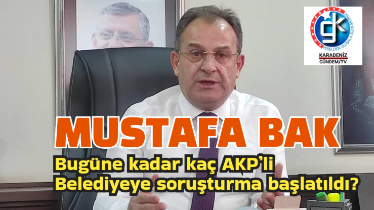 Başkan Bak:Bugüne kadar kaç AKP’li belediyeye soruşturma başlatıldı?