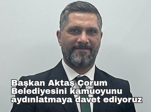 Başkan Aktaş Çorum Belediyesini kamuoyunu aydınlatmaya davet ediyoruz
