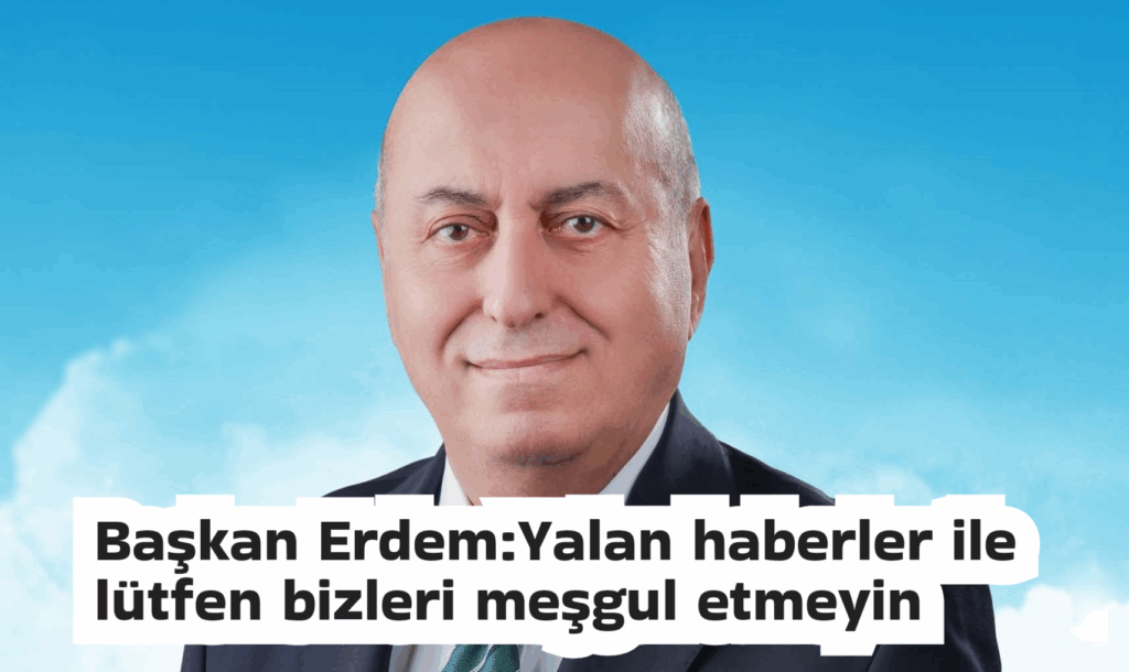 Başkan Erdem:Yalan haberler ile lütfen bizleri meşgul etmeyin