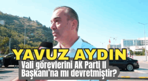 Yavuz Aydın Vali görevlerini AK Parti İl Başkanı’na mı devretmiştir?