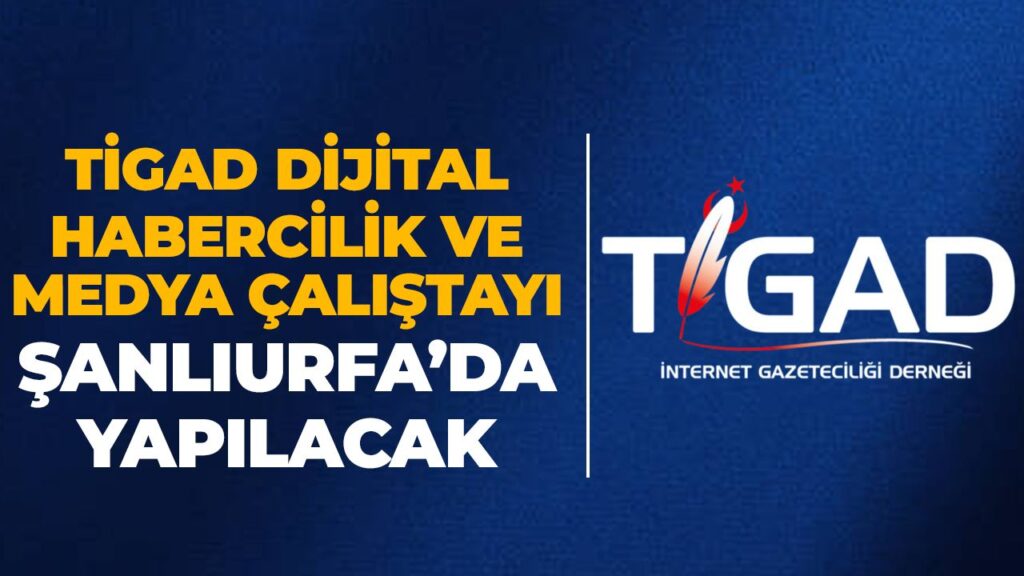 TİGAD dijital habercilik ve medya çalıştayı Şanlıurfa’da yapılacak