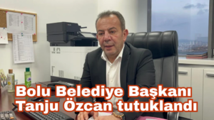 Bolu Belediye Başkanı Tanju Özcan Tutuklandı