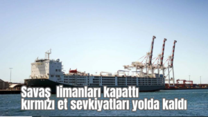 Savaş limanları kapattı kırmızı et sevkiyatları yolda kaldı