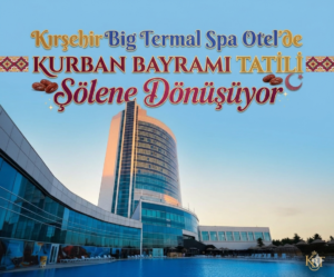 Kırşehir Big termal spa otel’de Kurban Bayramı tatili şölene dönüşüyor